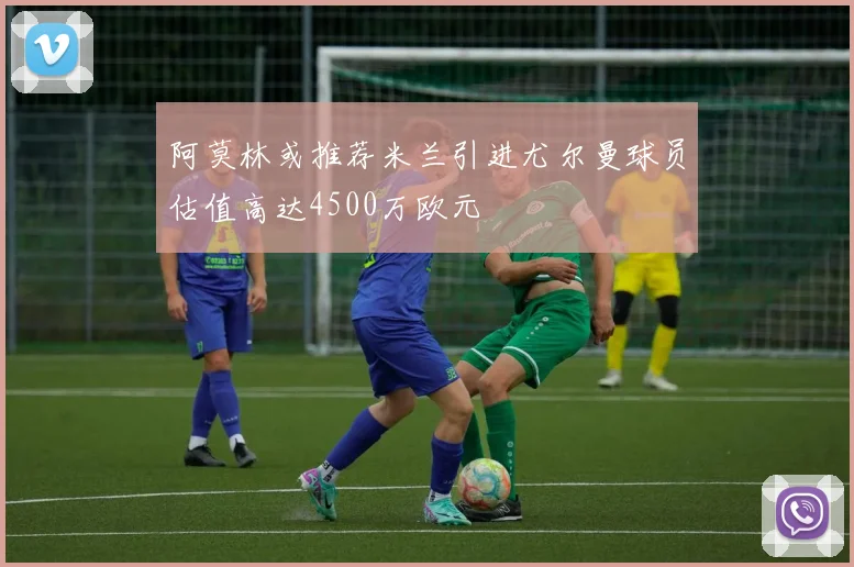 阿莫林或推荐米兰引进尤尔曼球员估值高达4500万欧元