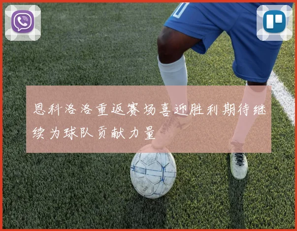 恩科洛洛重返赛场喜迎胜利期待继续为球队贡献力量