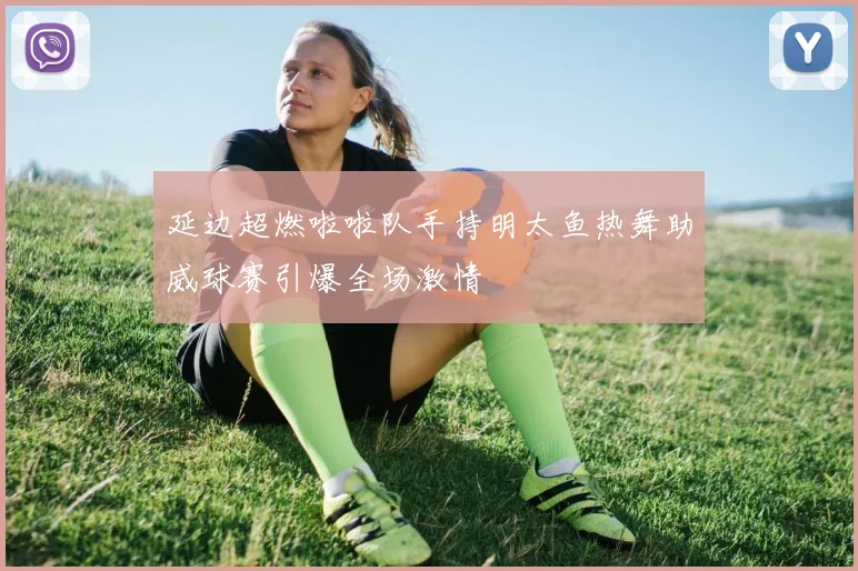 延边超燃啦啦队手持明太鱼热舞助威球赛引爆全场激情