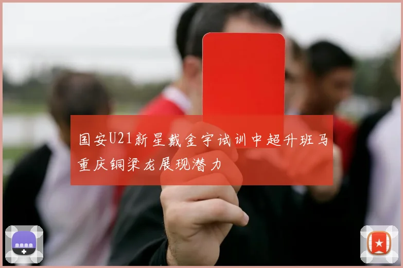 国安U21新星戴金宇试训中超升班马重庆铜梁龙展现潜力