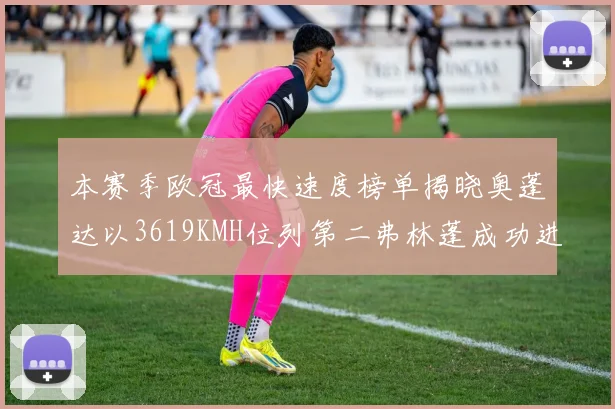 本赛季欧冠最快速度榜单揭晓奥蓬达以3619KMH位列第二弗林蓬成功进军前十