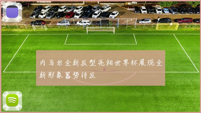 内马尔全新发型亮相世界杯展现全新形象蓄势待发
