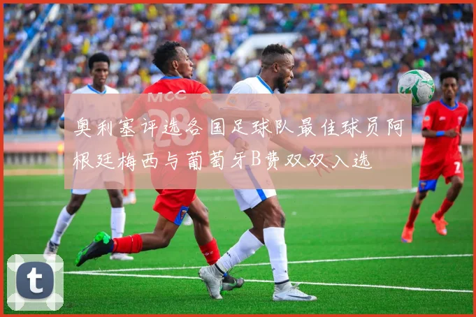 奥利塞评选各国足球队最佳球员阿根廷梅西与葡萄牙B费双双入选