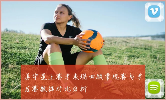 姜宇星上赛季表现回顾常规赛与季后赛数据对比分析