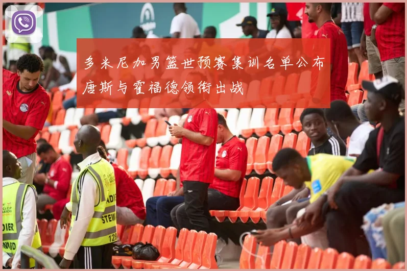 多米尼加男篮世预赛集训名单公布唐斯与霍福德领衔出战